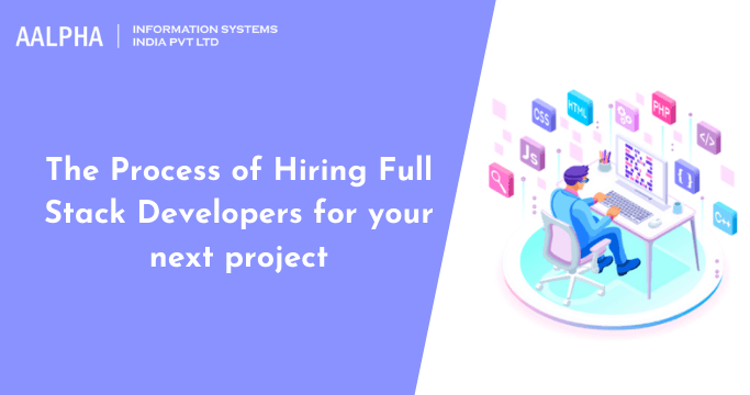 The Process of Hiring Full Stack Developers for your next project